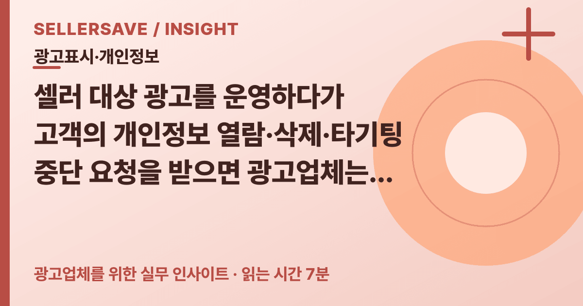 광고대행사 개인정보 열람·삭제 요청, 타기팅 중단과 광고 표시를 나누는 처리 순서 — 광고표시·개인정보 SellerSave 인사이트 에디토리얼 커버