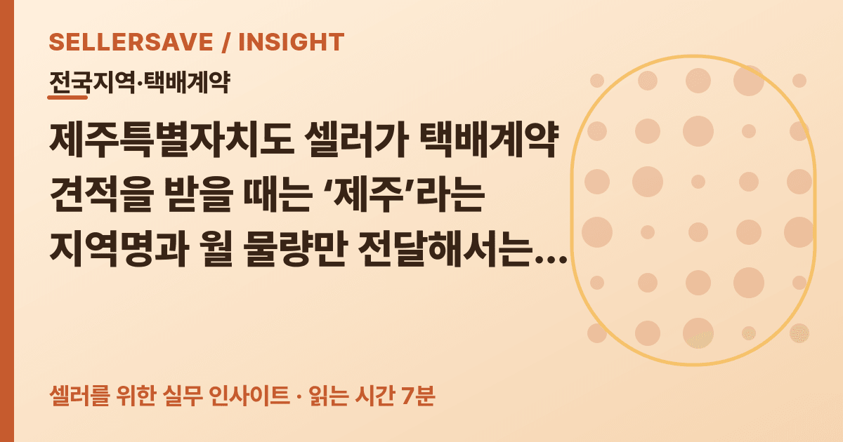 제주 택배계약 상담 준비법: 제주시·서귀포시·읍면·도서 출고지를 나눠 비교하세요 — 전국지역·택배계약 SellerSave 인사이트 에디토리얼 커버