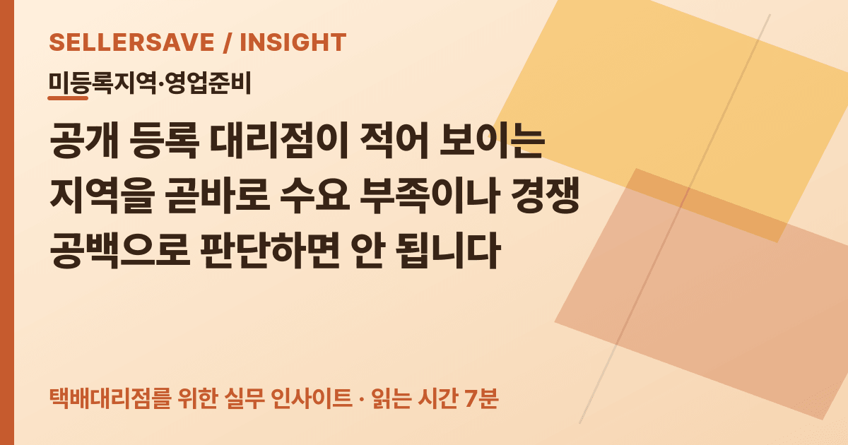 등록 대리점이 적은 지역, 공식 사업체 자료로 택배 집하 영업 가설 세우는 법 — 미등록지역·영업준비 SellerSave 인사이트 에디토리얼 커버